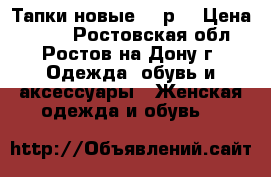Тапки новые 750р. › Цена ­ 750 - Ростовская обл., Ростов-на-Дону г. Одежда, обувь и аксессуары » Женская одежда и обувь   